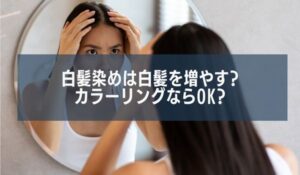 白髪染めは白髪を増やす?カラーリング（白髪ぼかし）だったらいいの？