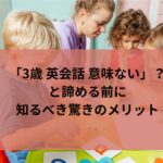 やめた方がいい？「3歳 英会話 意味ない」と諦める前に知るべき驚きのメリット