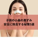 子供の小鼻の黒ずみを安全に除去する秘策5選
